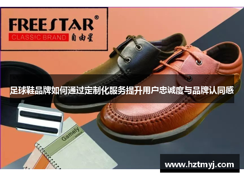 足球鞋品牌如何通过定制化服务提升用户忠诚度与品牌认同感