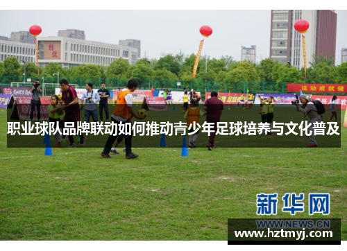 职业球队品牌联动如何推动青少年足球培养与文化普及